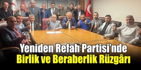 Yeniden Refah Partisi’nde Birlik ve Beraberlik Rüzgârı